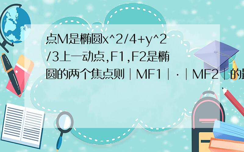 点M是椭圆x^2/4+y^2/3上一动点,F1,F2是椭圆的两个焦点则│MF1│·│MF2│的最小值是()点M是椭圆x^2/4+y^2/3上一动点,F1,F2是椭圆的两个焦点,则│MF1│·│MF2│的最小值是()A.1B.3C.4D.二分之一