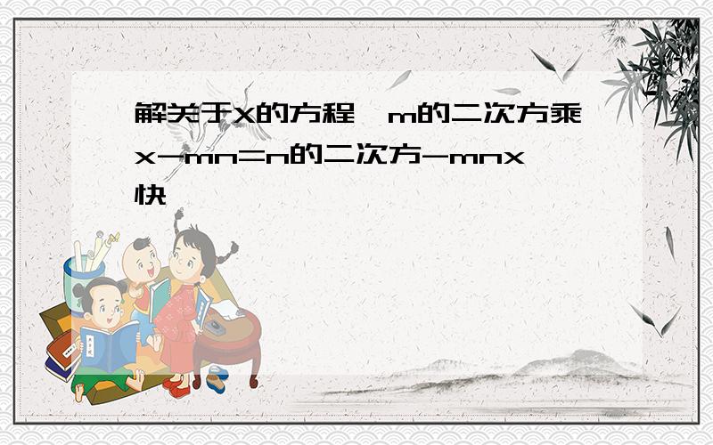 解关于X的方程,m的二次方乘x-mn=n的二次方-mnx快