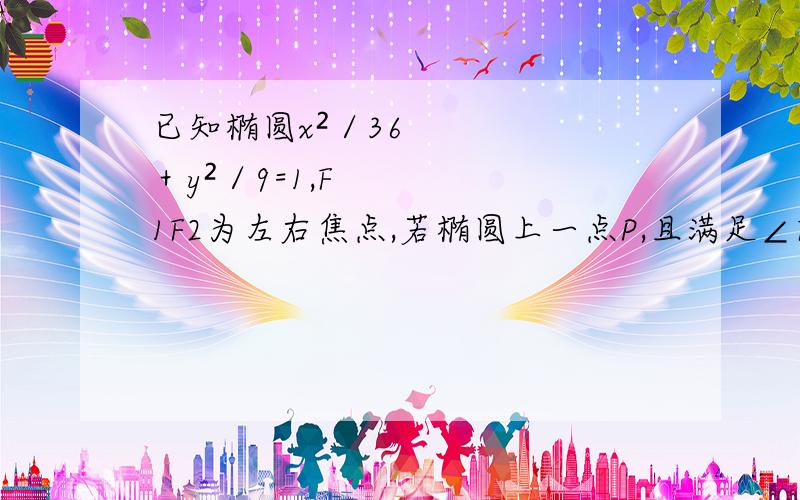 已知椭圆x²／36＋y²／9=1,F1F2为左右焦点,若椭圆上一点P,且满足∠F1PF2＝30°,求S三角形F1PF2