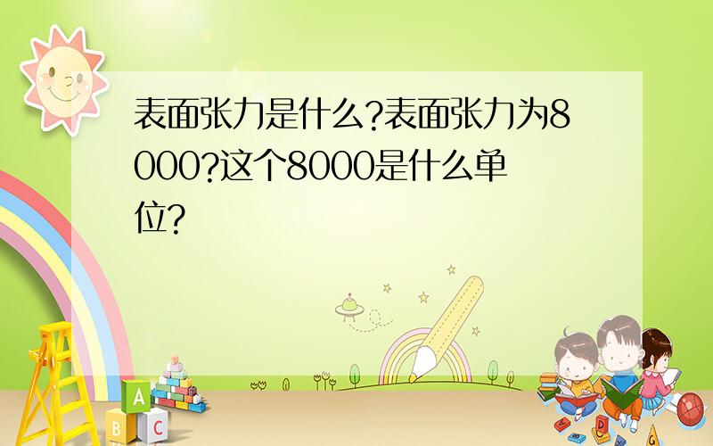 表面张力是什么?表面张力为8000?这个8000是什么单位?