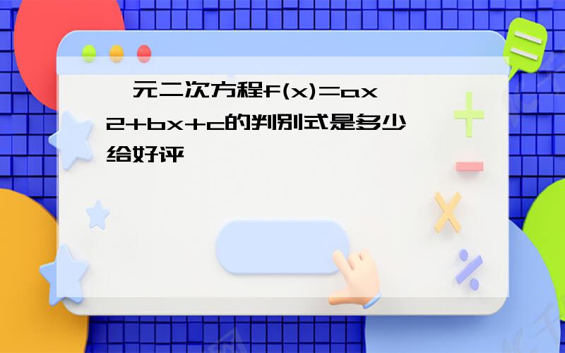 一元二次方程f(x)=ax^2+bx+c的判别式是多少 给好评