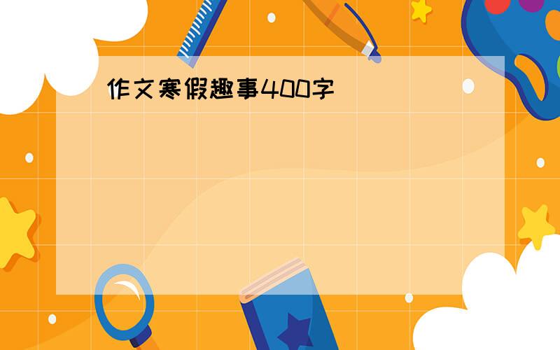 作文寒假趣事400字