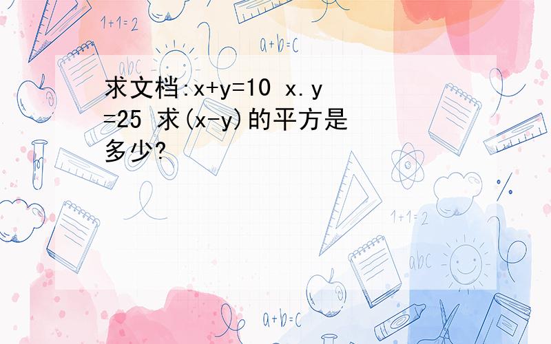 求文档:x+y=10 x.y=25 求(x-y)的平方是多少?