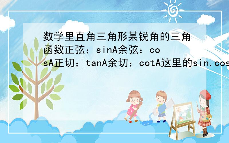 数学里直角三角形某锐角的三角函数正弦：sinA余弦：cosA正切：tanA余切：cotA这里的sin.cos.tan.如果是英文缩写就告诉我他的全写