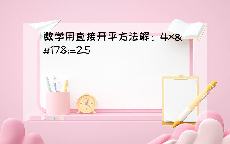 数学用直接开平方法解：4x²=25