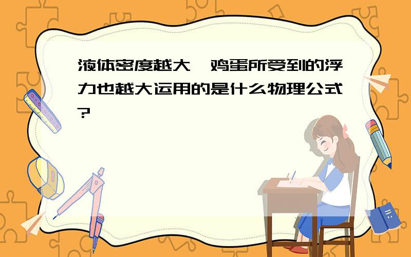 液体密度越大,鸡蛋所受到的浮力也越大运用的是什么物理公式?