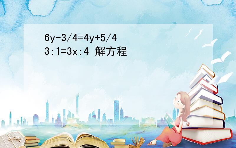 6y-3/4=4y+5/4 3:1=3x:4 解方程