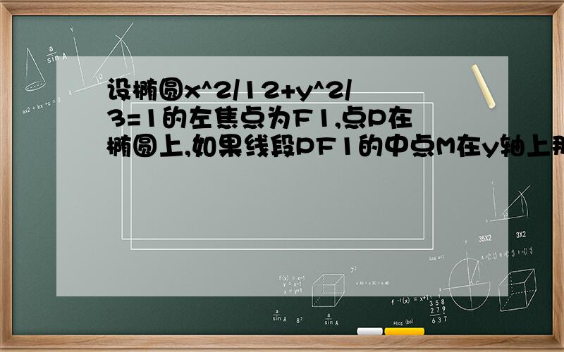 设椭圆x^2/12+y^2/3=1的左焦点为F1,点P在椭圆上,如果线段PF1的中点M在y轴上那么M的坐标是