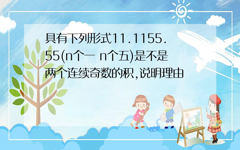 具有下列形式11.1155.55(n个一 n个五)是不是两个连续奇数的积,说明理由