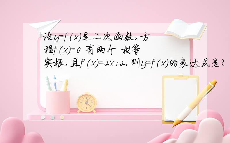 设y=f(x）是二次函数,方程f(x)=0 有两个 相等实根,且f'(x)=2x+2,则y=f(x)的表达式是?