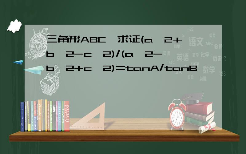 三角形ABC,求证(a^2+b^2-c^2)/(a^2-b^2+c^2)=tanA/tanB