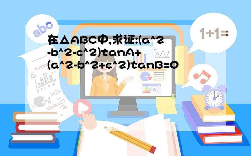 在△ABC中,求证:(a^2-b^2-c^2)tanA+(a^2-b^2+c^2)tanB=0