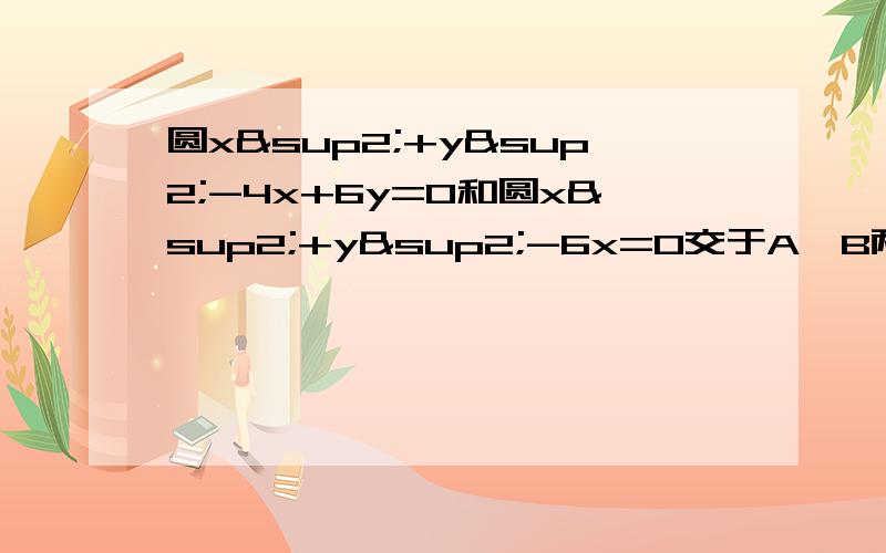 圆x²+y²-4x+6y=0和圆x²+y²-6x=0交于A,B两点,则AB的垂直平分线方程是