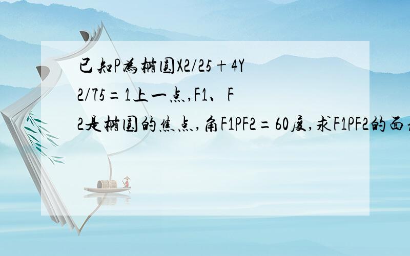 已知P为椭圆X2/25+4Y2/75=1上一点,F1、F2是椭圆的焦点,角F1PF2=60度,求F1PF2的面积