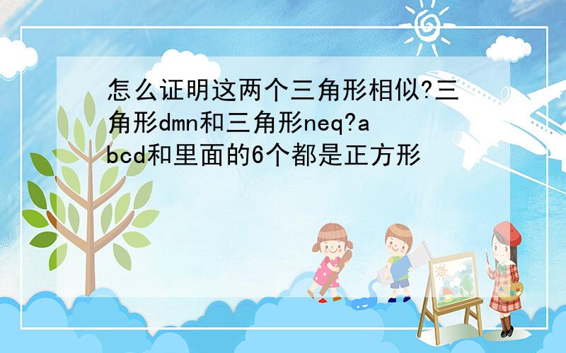 怎么证明这两个三角形相似?三角形dmn和三角形neq?abcd和里面的6个都是正方形