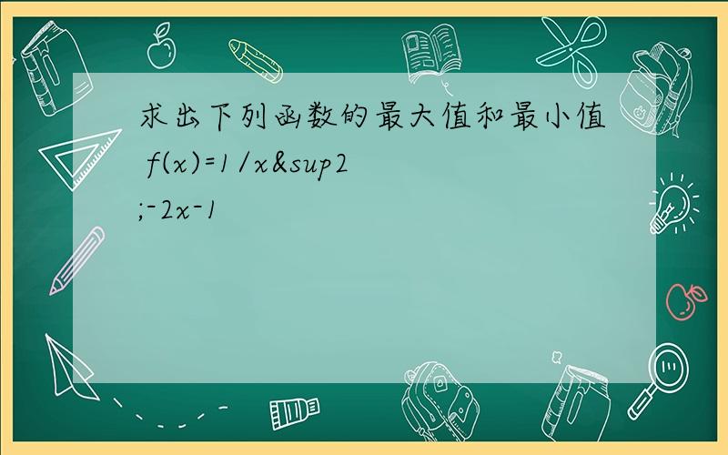 求出下列函数的最大值和最小值 f(x)=1/x²-2x-1