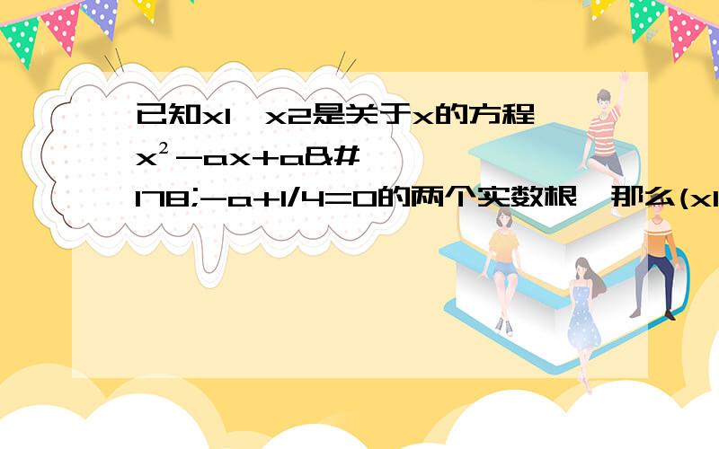 已知x1、x2是关于x的方程x²-ax+a²-a+1/4=0的两个实数根,那么(x1x2)/(x1+x2)的最小值是