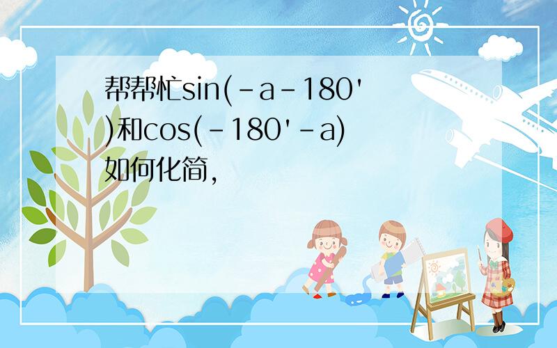 帮帮忙sin(-a-180')和cos(-180'-a)如何化简,