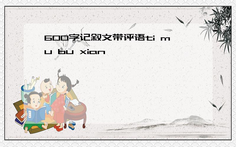 600字记叙文带评语ti mu bu xian