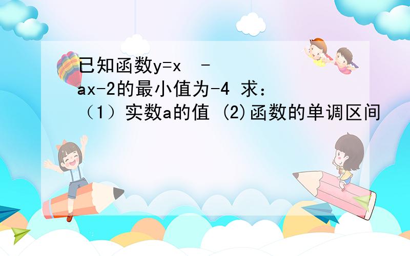 已知函数y=x²-ax-2的最小值为-4 求：（1）实数a的值 (2)函数的单调区间