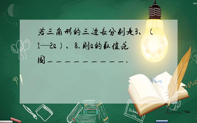 若三角形的三边长分别是3、（1—2a）、8,则a的取值范围_________.