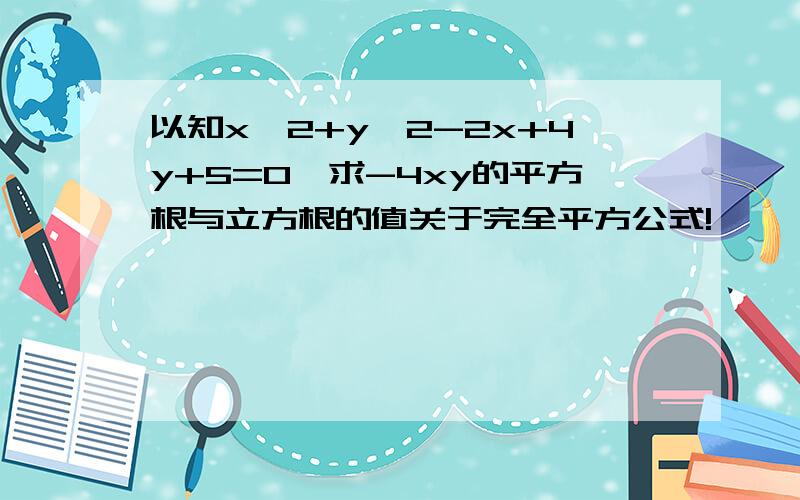 以知x^2+y^2-2x+4y+5=0,求-4xy的平方根与立方根的值关于完全平方公式!