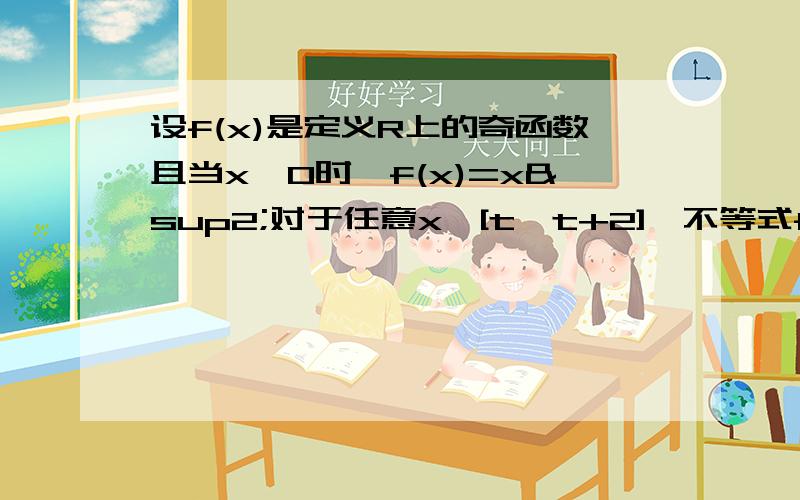 设f(x)是定义R上的奇函数且当x≥0时,f(x)=x²对于任意x∈[t,t+2],不等式f(x+t)≥2f（x）恒成立则t的取值范围