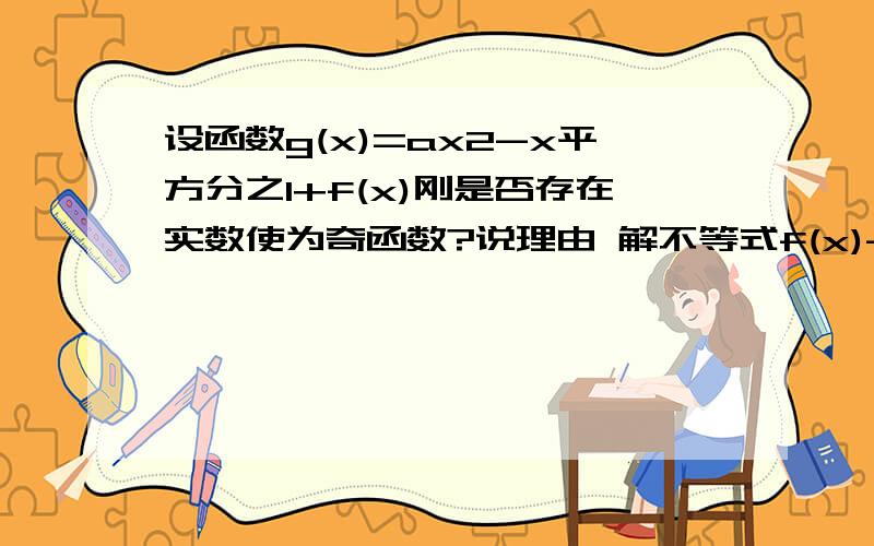 设函数g(x)=ax2-x平方分之1+f(x)刚是否存在实数使为奇函数?说理由 解不等式f(x)-x>2