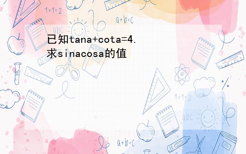 已知tana+cota=4.求sinacosa的值