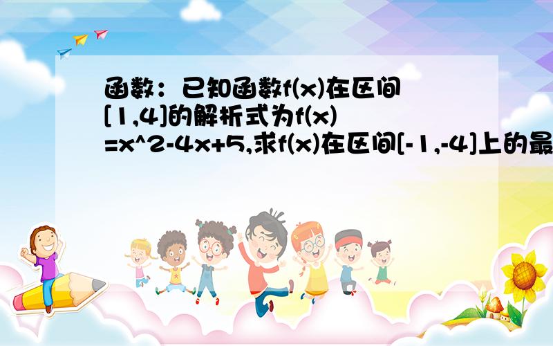 函数：已知函数f(x)在区间[1,4]的解析式为f(x)=x^2-4x+5,求f(x)在区间[-1,-4]上的最大值如题、要有过程  谢谢!