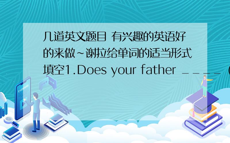 几道英文题目 有兴趣的英语好的来做～谢拉给单词的适当形式填空1.Does your father ____ (have) a new bike 2.He ____(watch) the football match on TV .3.Where____(be) my books?4.____(she) brother is twelve.5.Mary _____(have) a b