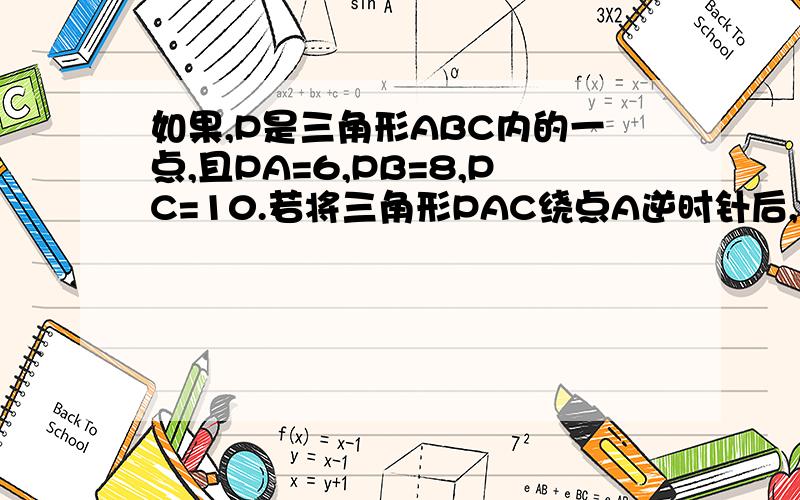 如果,P是三角形ABC内的一点,且PA=6,PB=8,PC=10.若将三角形PAC绕点A逆时针后,得到三角形P‘AB.（1）求点P到点P’之间的距离.（2）∠APB的度数.要用到旋转与勾股定理的.要有“∵”“∴”这些解释.