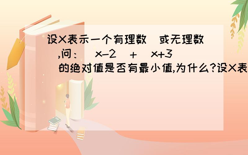 设X表示一个有理数（或无理数）,问：|x-2|＋|x+3|的绝对值是否有最小值,为什么?设X表示一个有理数（或无理数）,问：|x-2|＋|x+3|的绝对值是否有最小值,为什么?悬赏分给高点