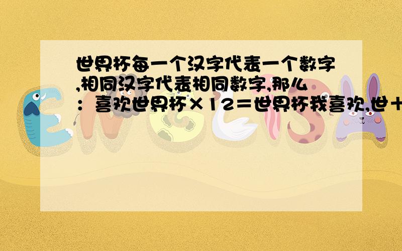 世界杯每一个汉字代表一个数字,相同汉字代表相同数字,那么：喜欢世界杯×12＝世界杯我喜欢,世＋界＋杯＝?