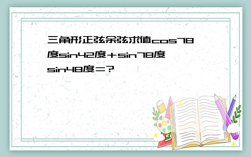 三角形正弦余弦求值cos78度sin42度＋sin78度sin48度＝?