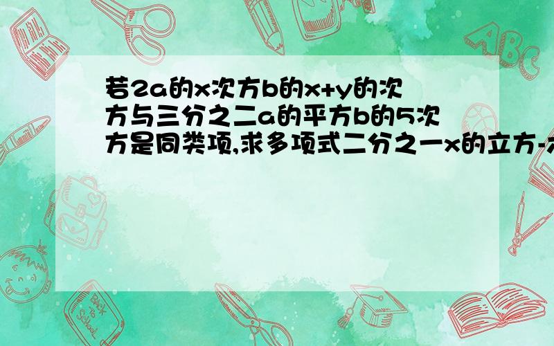 若2a的x次方b的x+y的次方与三分之二a的平方b的5次方是同类项,求多项式二分之一x的立方-六分之一xy的平方+三分之一y的立方的值