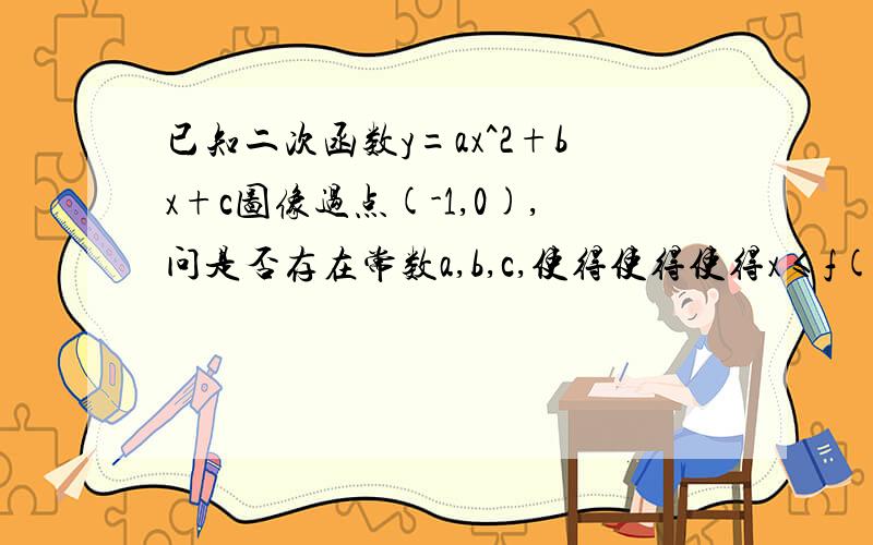 已知二次函数y=ax^2+bx+c图像过点(-1,0),问是否存在常数a,b,c,使得使得使得x≤f(x)≤(1+x²)/2对一切实数成立?若存在,求出a b c得值.