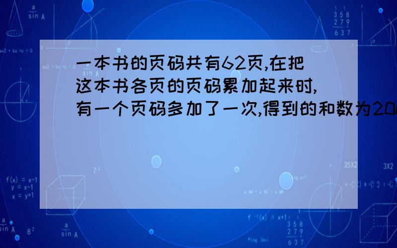 一本书的页码共有62页,在把这本书各页的页码累加起来时,有一个页码多加了一次,得到的和数为2000.这个被多加了一次的页码是多少