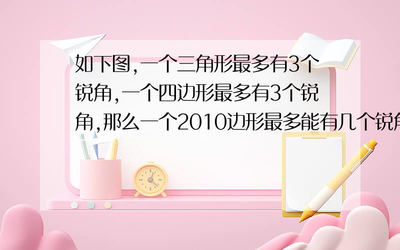 如下图,一个三角形最多有3个锐角,一个四边形最多有3个锐角,那么一个2010边形最多能有几个锐角?没图,凑合着吧