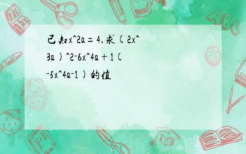 已知x^2a=4,求(2x^3a)^2-6x^4a+1(-5x^4a-1)的值