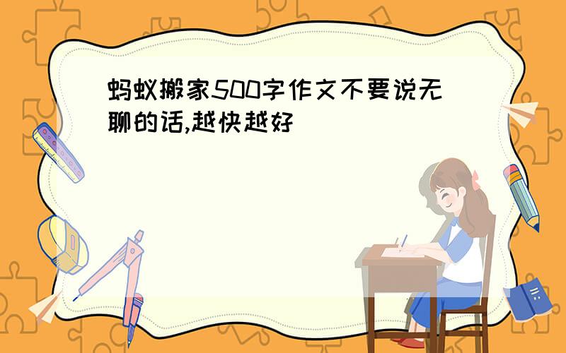 蚂蚁搬家500字作文不要说无聊的话,越快越好