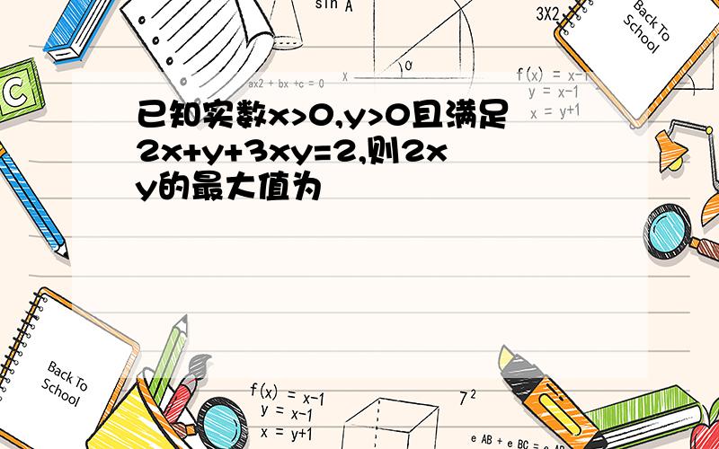 已知实数x>0,y>0且满足2x+y+3xy=2,则2xy的最大值为