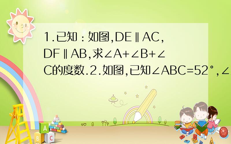 1.已知：如图,DE‖AC,DF‖AB,求∠A+∠B+∠C的度数.2.如图,已知∠ABC=52°,∠ACB=64°,∠ABC和∠ACB的平分线相交于M,DE过M且DE‖BC.（1）求∠BMC的度数；（2）过M作EC的平行线,交BC于F,求∠BMF的度数.