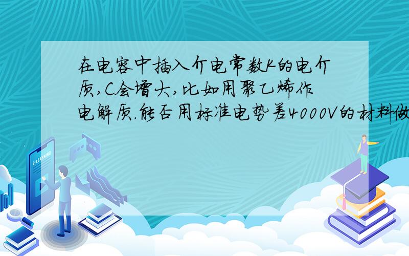 在电容中插入介电常数K的电介质,C会增大,比如用聚乙烯作电解质.能否用标准电势差4000V的材料做出大约10^6个标准电势差4V的电容,并将其并联到一起,做成容量(电量)大的电容?他们所能做的功