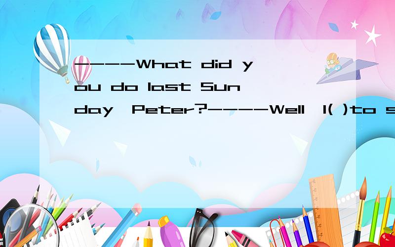 ----What did you do last Sunday,Peter?----Well,I( )to see a friend of mine,but in the end I ( )at home doing nothing.A.was going; stayed B.would go; had stayed C.went ;was staying D.had gone; stayed(为什么不用进行时?)