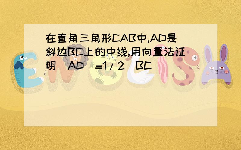 在直角三角形CAB中,AD是斜边BC上的中线,用向量法证明|AD|=1/2|BC|