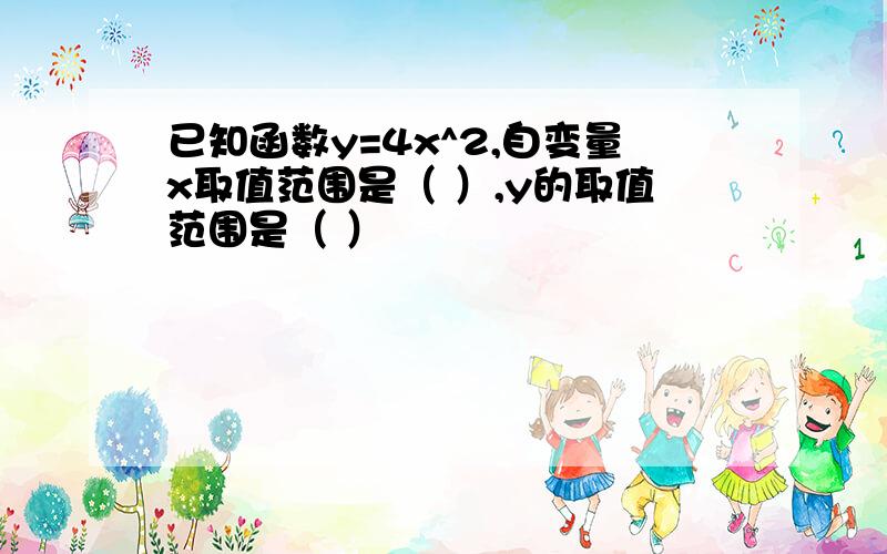 已知函数y=4x^2,自变量x取值范围是（ ）,y的取值范围是（ ）