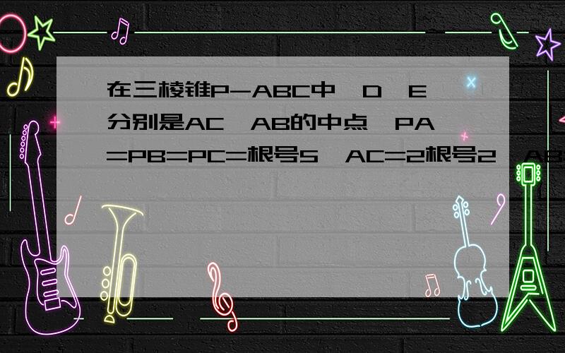 在三棱锥P-ABC中,D、E分别是AC、AB的中点,PA=PB=PC=根号5,AC=2根号2,AB=根号2,BC=根号6.①求证PD垂直平面ABC ②求点E到平面PBC的距离