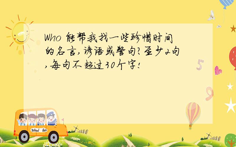 Who 能帮我找一些珍惜时间的名言,谚语或警句?至少2句,每句不超过30个字!