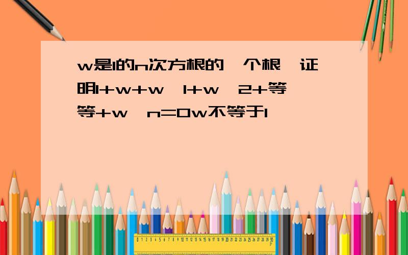 w是1的n次方根的一个根,证明1+w+w^1+w^2+等等+w^n=0w不等于1